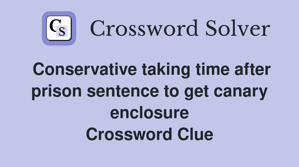 Conservative taking time after prison sentence to get canary enclosure